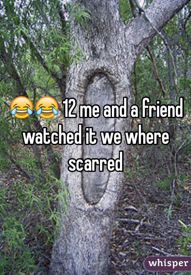 😂😂 12 me and a friend watched it we where scarred 
