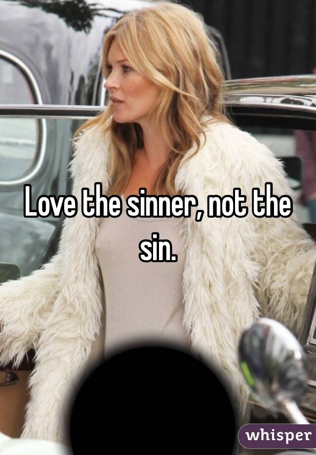 Love the sinner, not the sin.