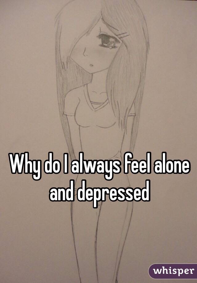 Why do I always feel alone and depressed