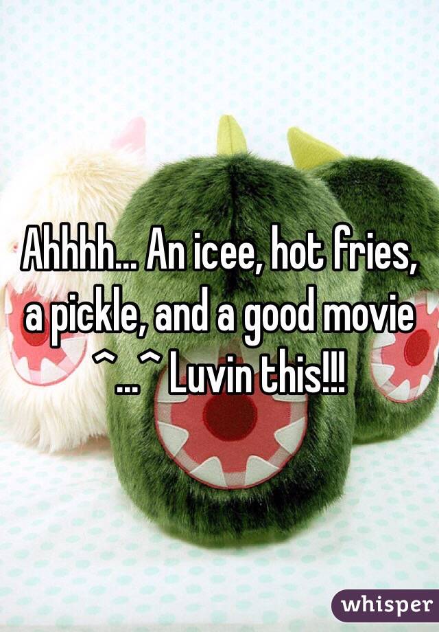 Ahhhh... An icee, hot fries, a pickle, and a good movie ^...^ Luvin this!!!