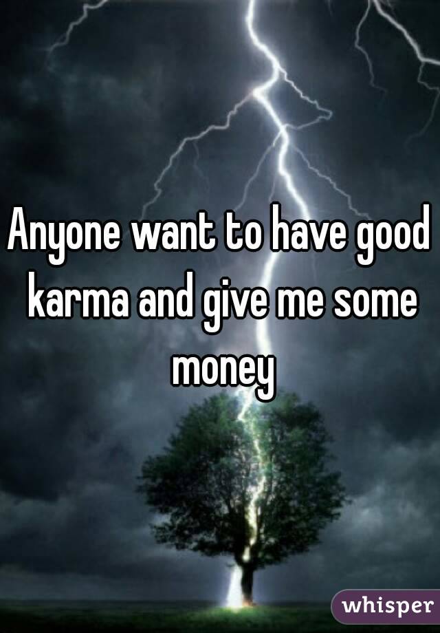 Anyone want to have good karma and give me some money