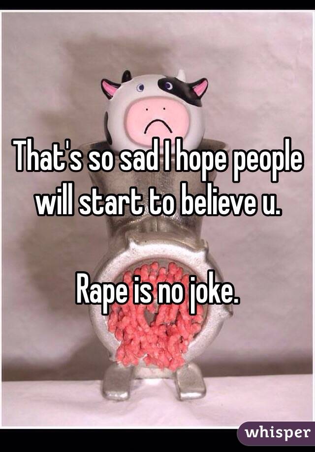 That's so sad I hope people will start to believe u. 

Rape is no joke. 
