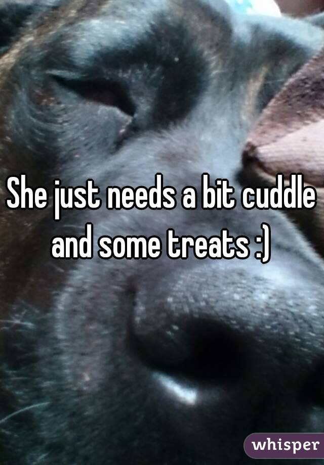 She just needs a bit cuddle and some treats :) 