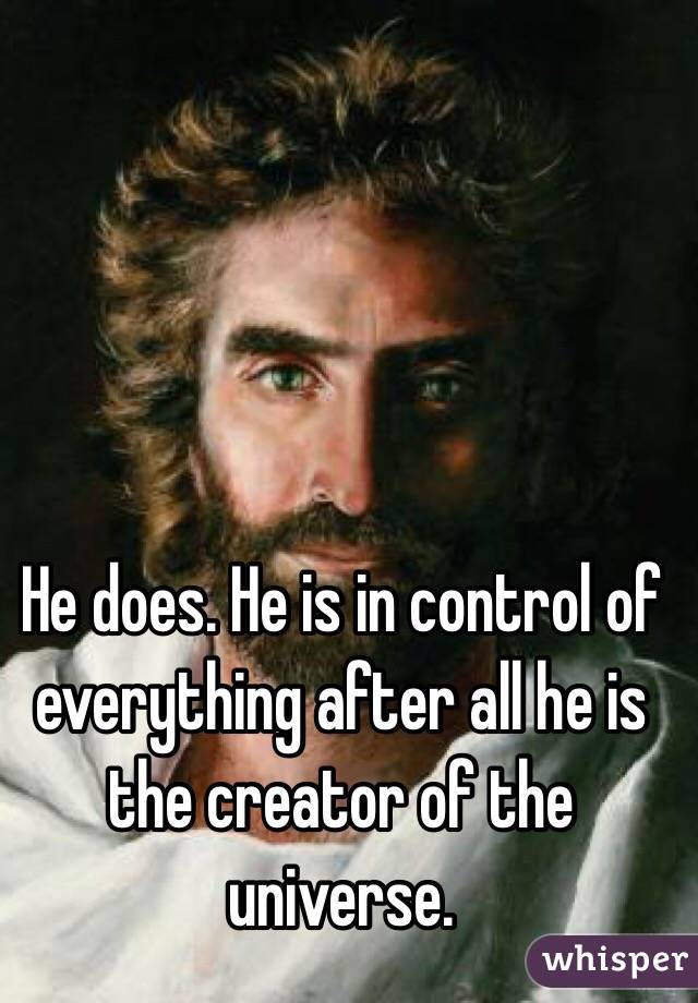 He does. He is in control of everything after all he is the creator of the universe.