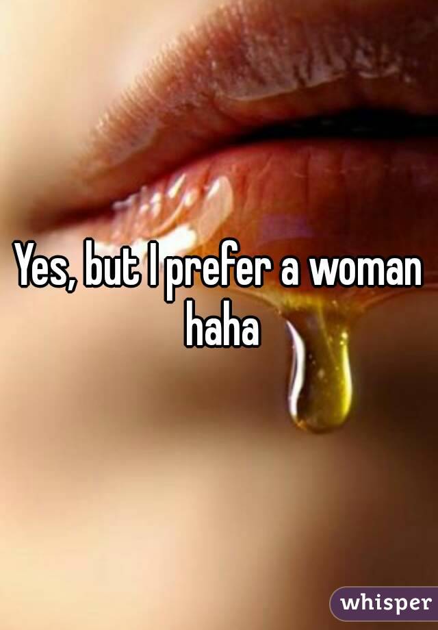 Yes, but I prefer a woman haha