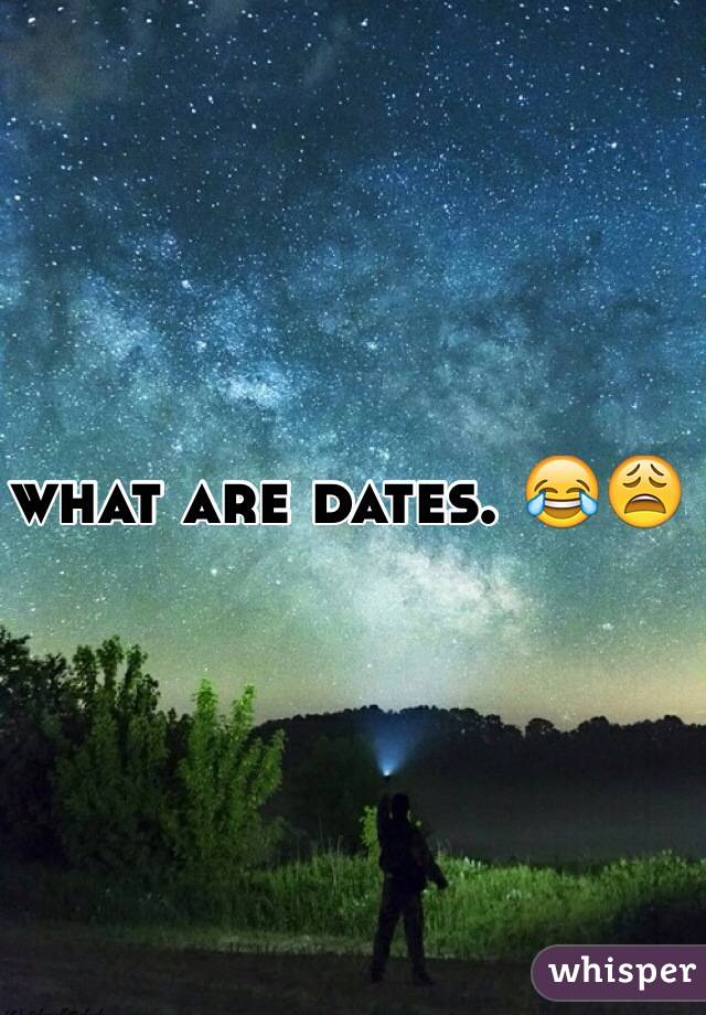 what are dates. 😂😩
