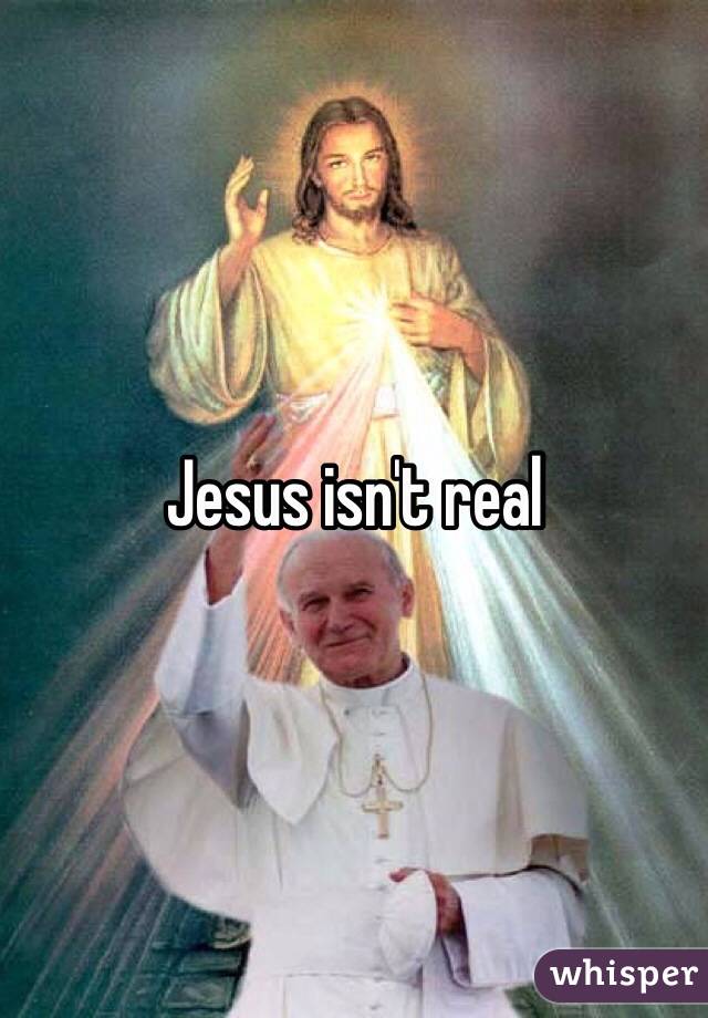 Jesus isn't real
