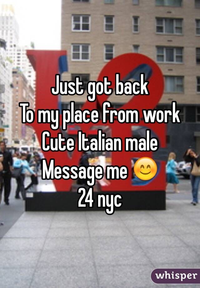 Just got back 
To my place from work
Cute Italian male
Message me 😊
24 nyc 