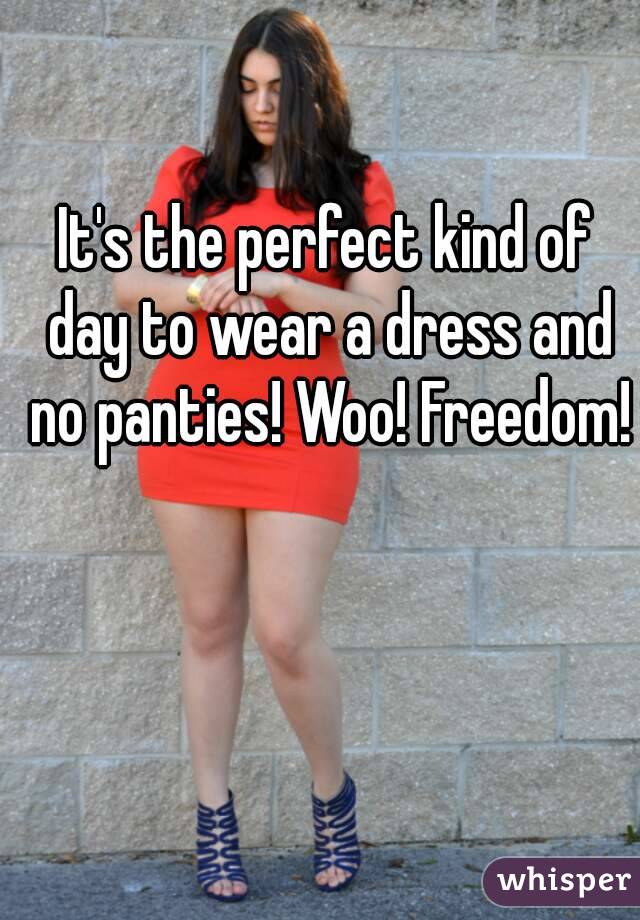 It's the perfect kind of day to wear a dress and no panties! Woo! Freedom! 