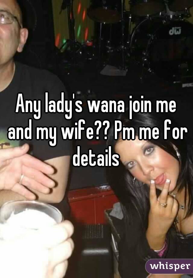 Any lady's wana join me and my wife?? Pm me for details 