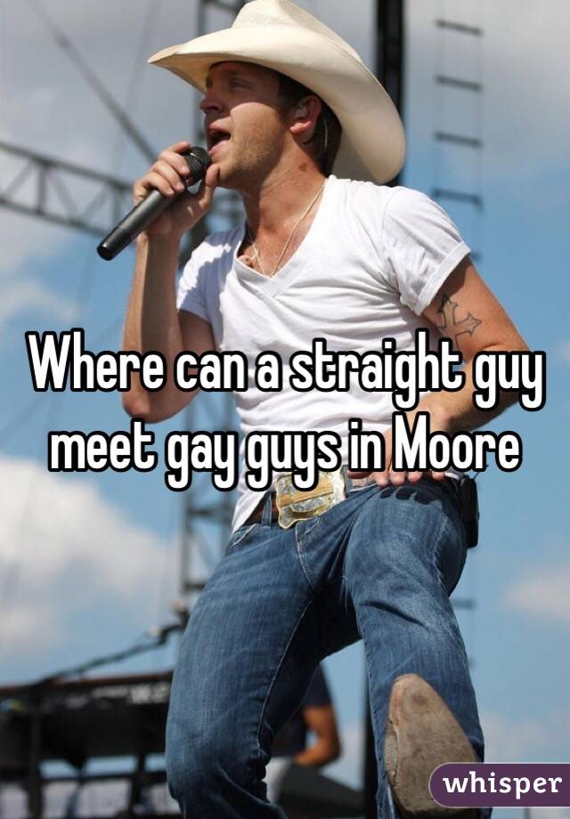 Where can a straight guy meet gay guys in Moore 