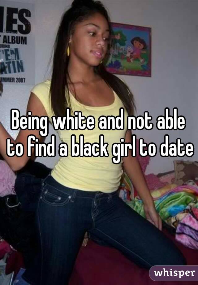 Being white and not able to find a black girl to date