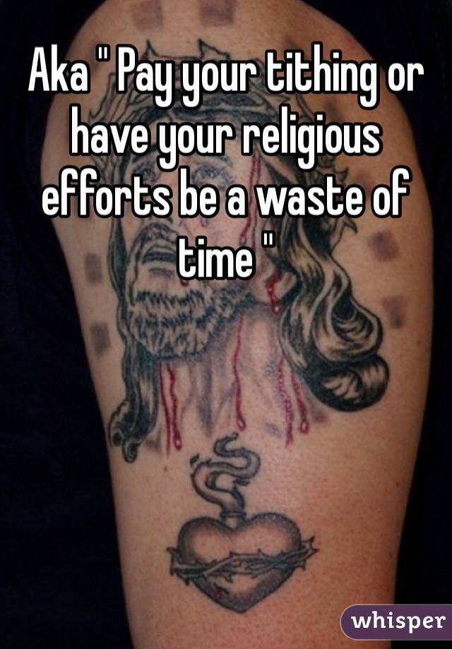 Aka " Pay your tithing or have your religious efforts be a waste of time "