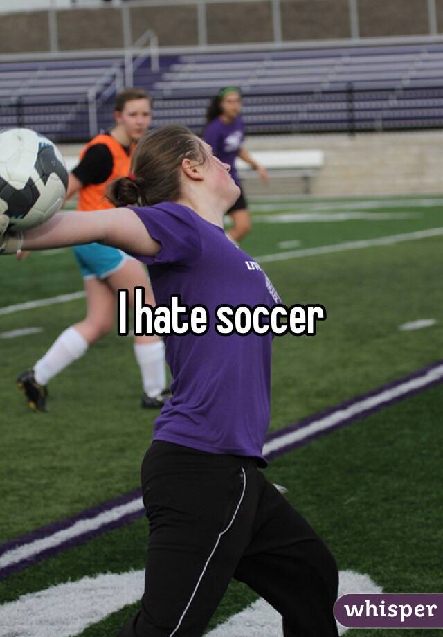 I hate soccer 