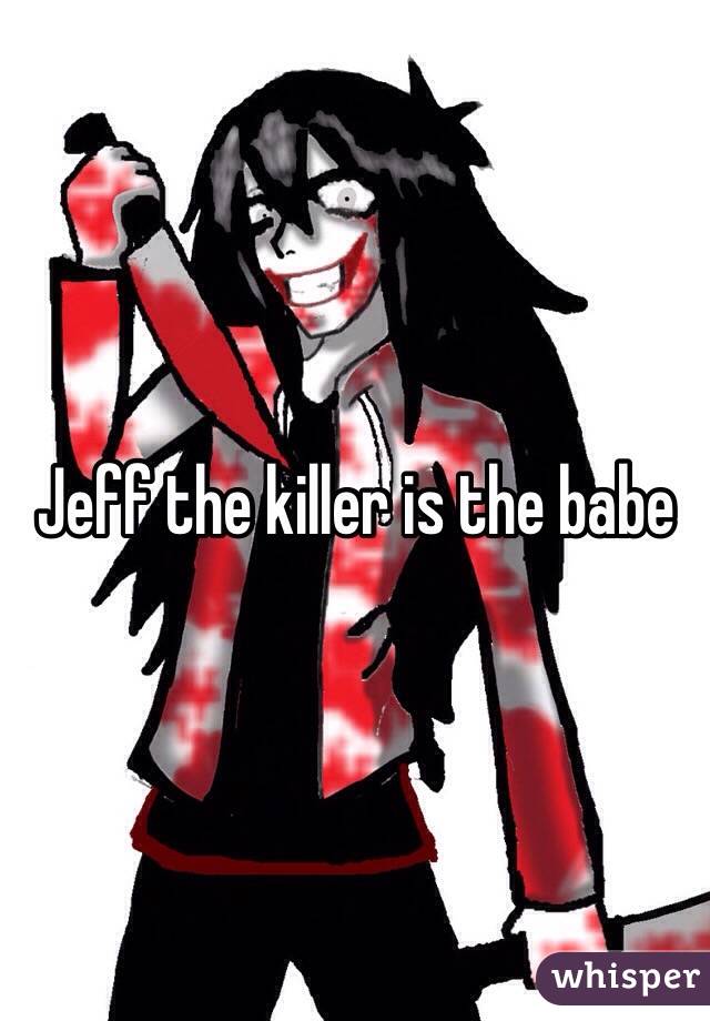 Jeff the killer is the babe