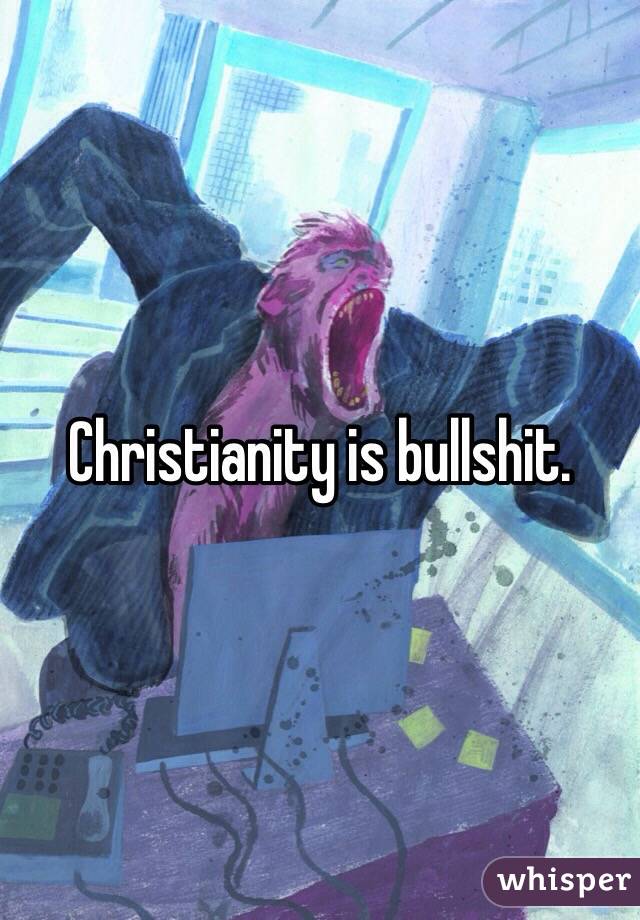 Christianity is bullshit.