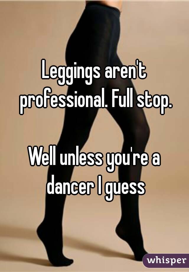 Leggings aren't professional. Full stop.

Well unless you're a dancer I guess