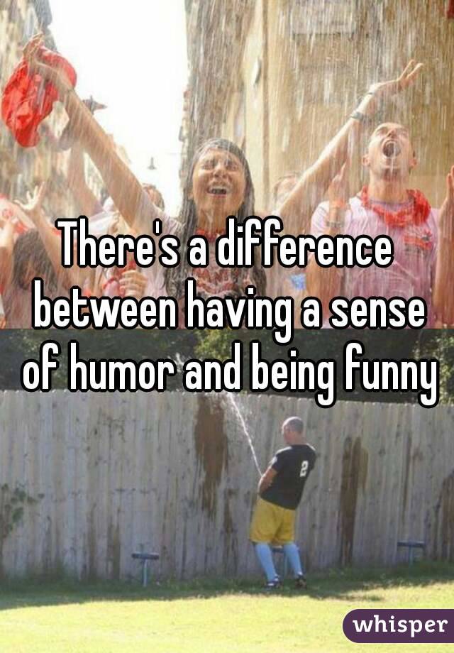 There's a difference between having a sense of humor and being funny