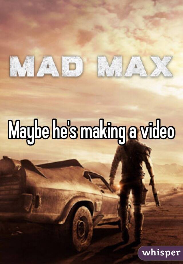 Maybe he's making a video 