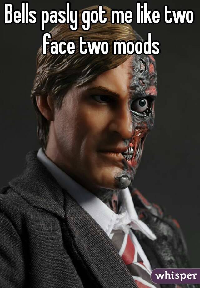 Bells pasly got me like two face two moods