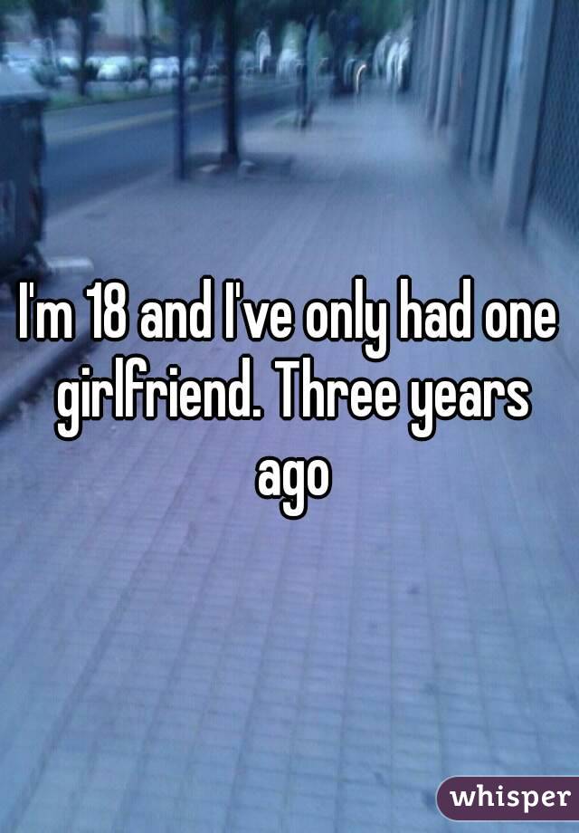I'm 18 and I've only had one girlfriend. Three years ago