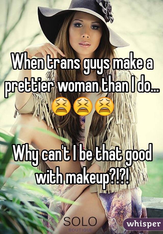When trans guys make a prettier woman than I do... 
ðŸ˜«ðŸ˜«ðŸ˜«

Why can't I be that good with makeup?!?!
