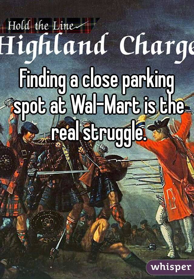 Finding a close parking spot at Wal-Mart is the real struggle.