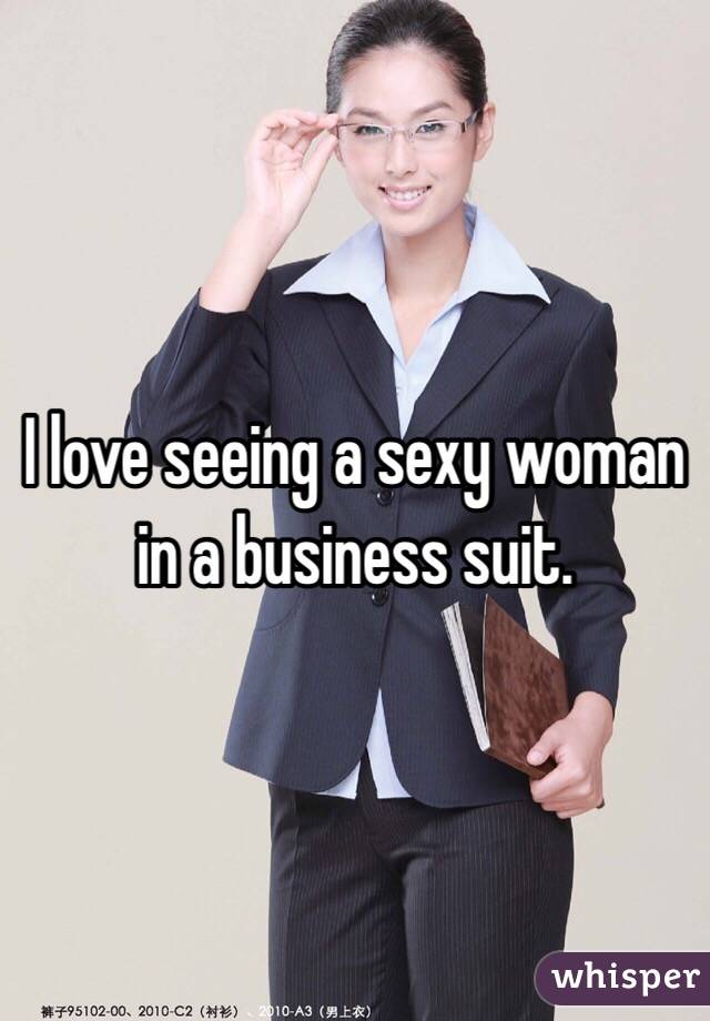 I love seeing a sexy woman in a business suit. 