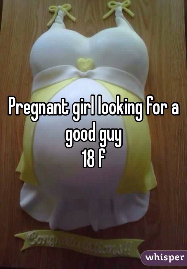 Pregnant girl looking for a good guy 
18 f