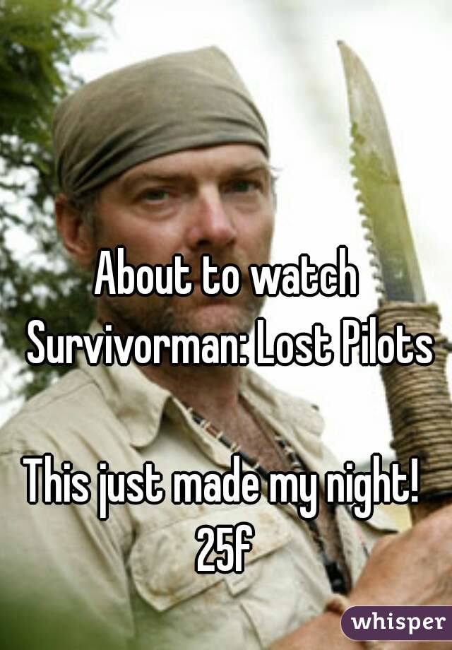 About to watch Survivorman: Lost Pilots

This just made my night! 
25f