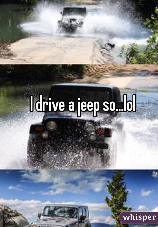 I drive a jeep so...lol