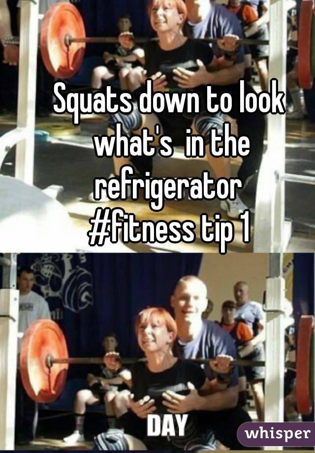 Squats down to look what's  in the refrigerator 
#fitness tip 1