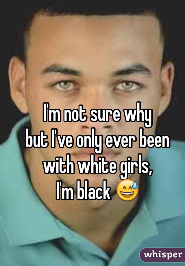 I'm not sure why 
but I've only ever been with white girls, 
I'm black 😅