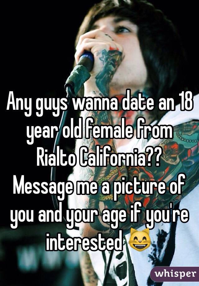 Any guys wanna date an 18 year old female from Rialto California?? Message me a picture of you and your age if you're interested ðŸ˜¸