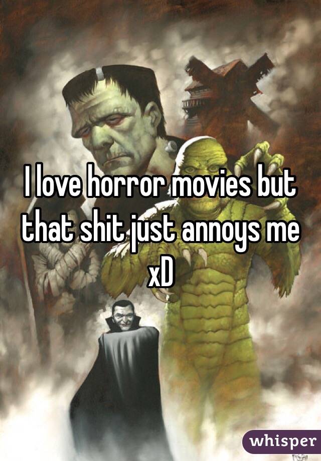 I love horror movies but that shit just annoys me xD