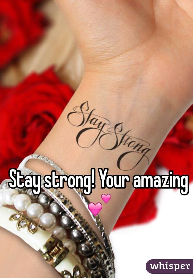 Stay strong! Your amazing 💕