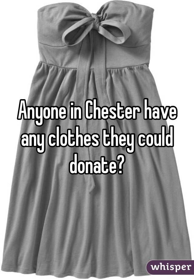 Anyone in Chester have any clothes they could donate?