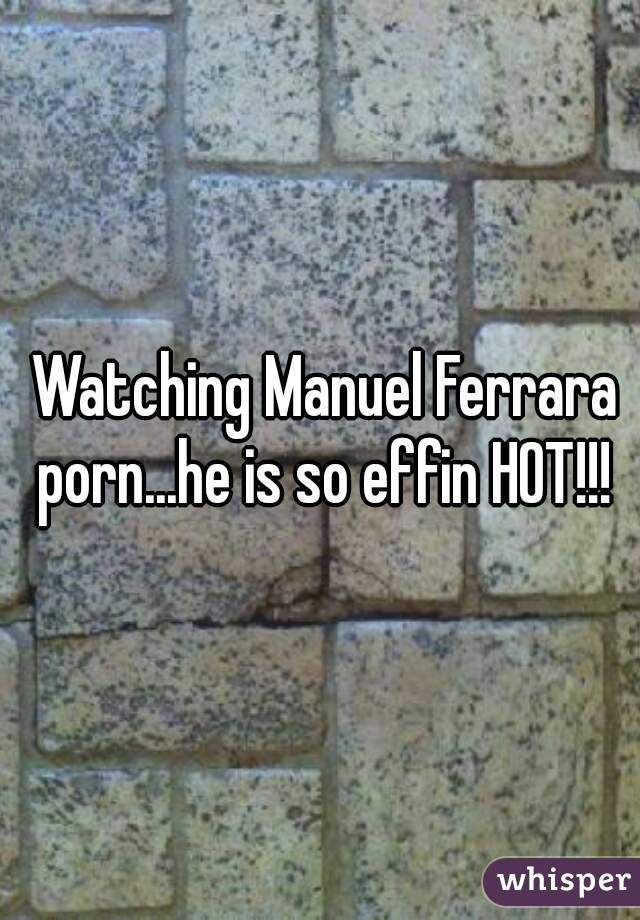  Watching Manuel Ferrara porn...he is so effin HOT!!!