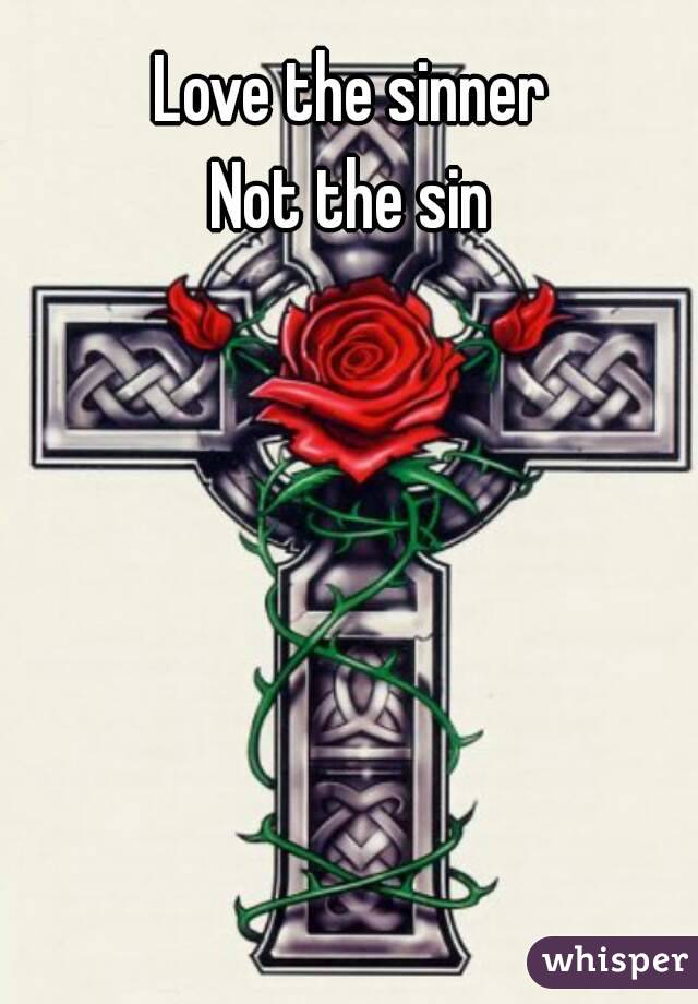 Love the sinner
Not the sin