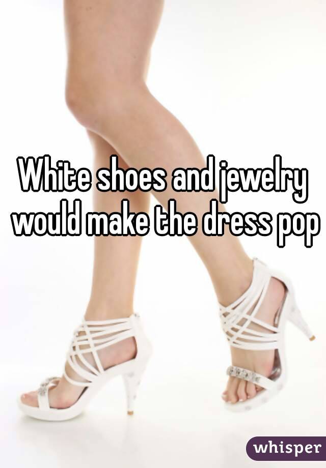 White shoes and jewelry would make the dress pop 