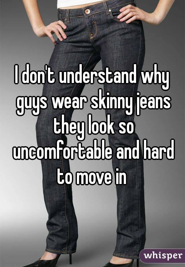 I don't understand why guys wear skinny jeans they look so uncomfortable and hard to move in 