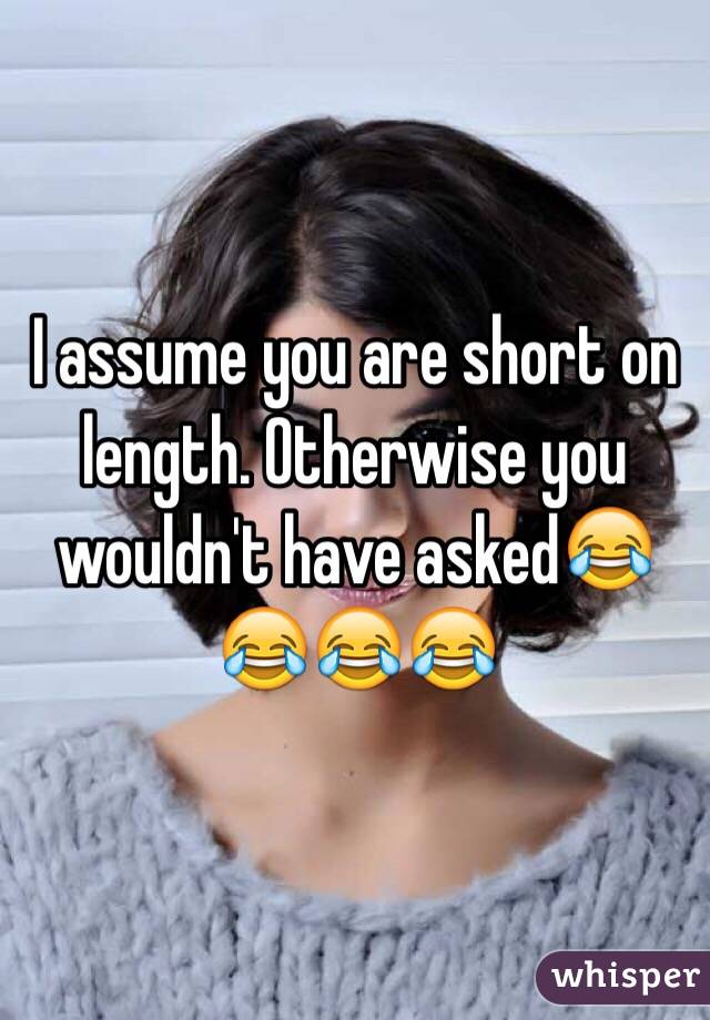 I assume you are short on length. Otherwise you wouldn't have asked😂😂😂😂