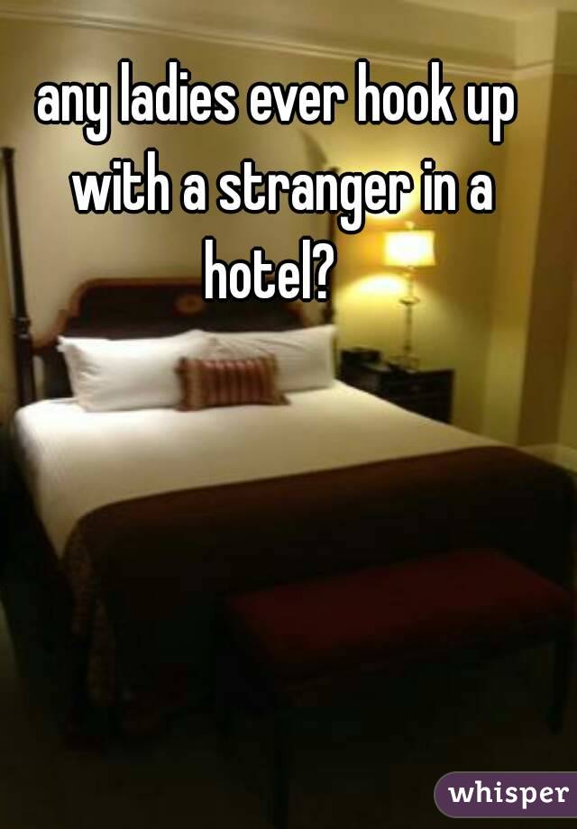 any ladies ever hook up with a stranger in a hotel?  
