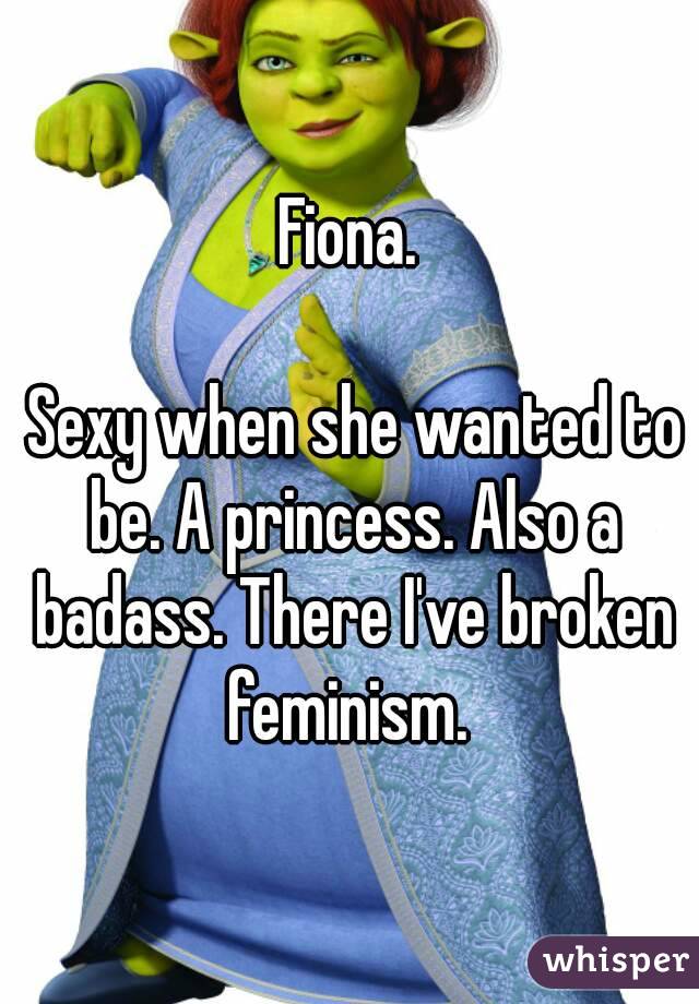 Fiona.

 Sexy when she wanted to be. A princess. Also a badass. There I've broken feminism. 