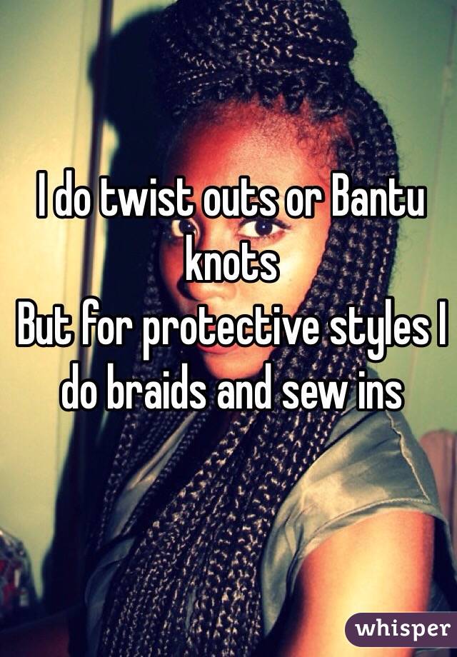 I do twist outs or Bantu knots
But for protective styles I do braids and sew ins 