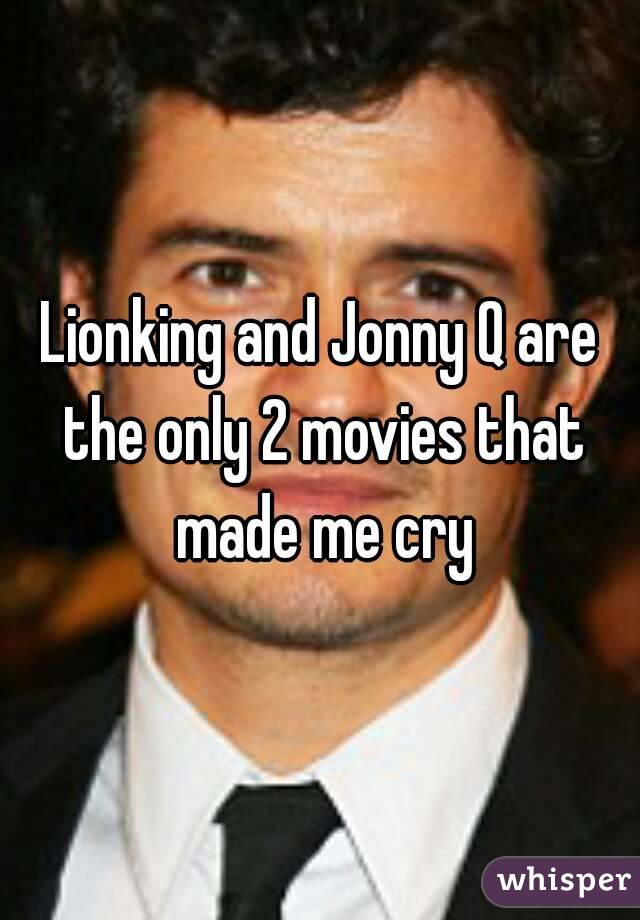 Lionking and Jonny Q are the only 2 movies that made me cry
