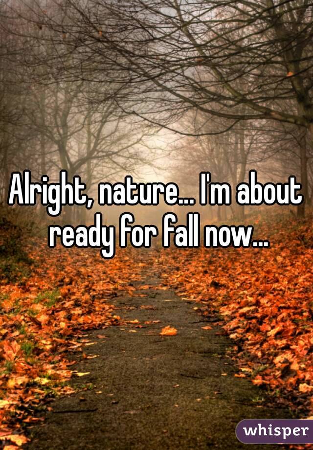 Alright, nature... I'm about ready for fall now...