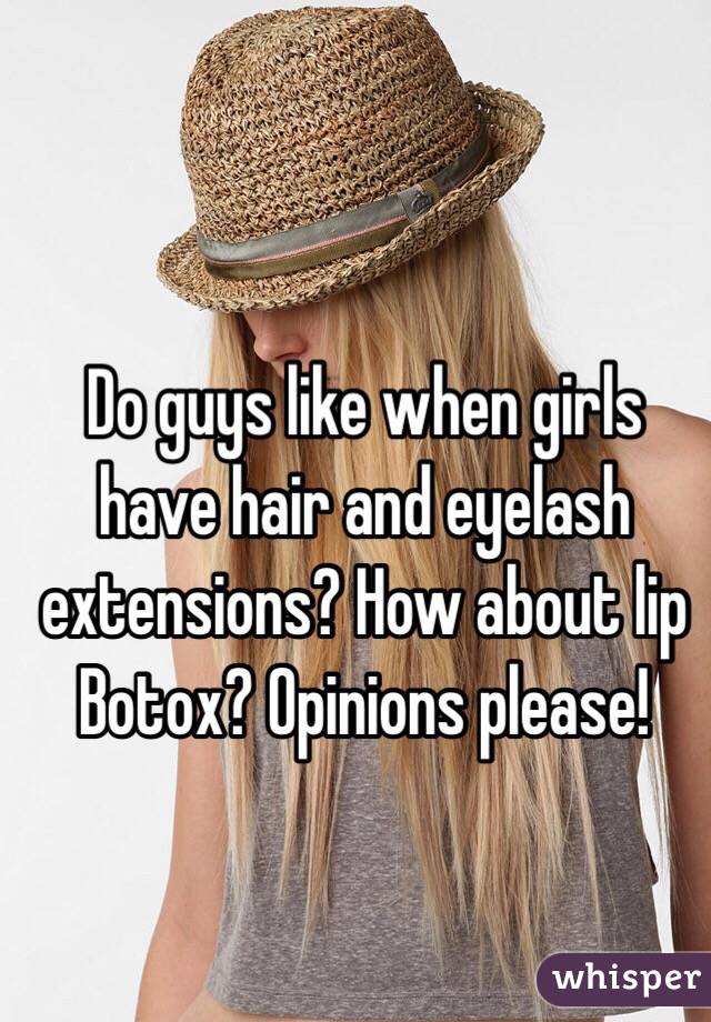 Do guys like when girls have hair and eyelash extensions? How about lip Botox? Opinions please!