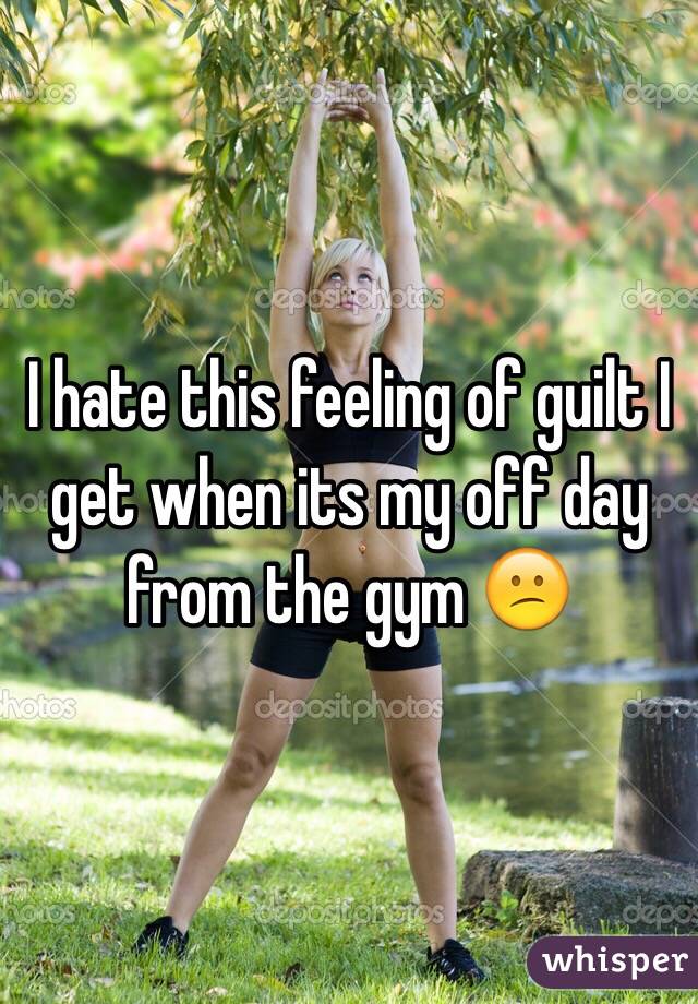 I hate this feeling of guilt I get when its my off day from the gym ðŸ˜•