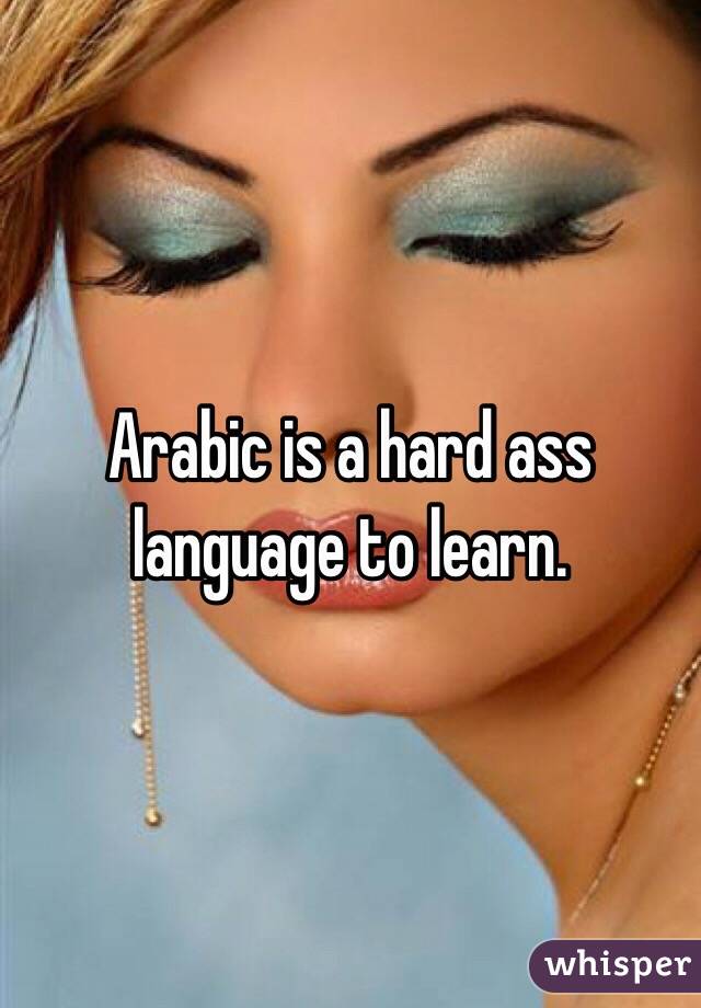 Arabic is a hard ass language to learn. 